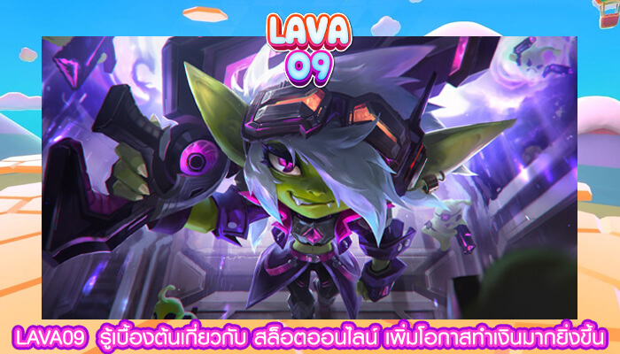 LAVA09 รู้เบื้องต้นเกี่ยวกับ สล็อตออนไลน์ เพิ่มโอกาสทำเงินมากยิ่งขึ้น 